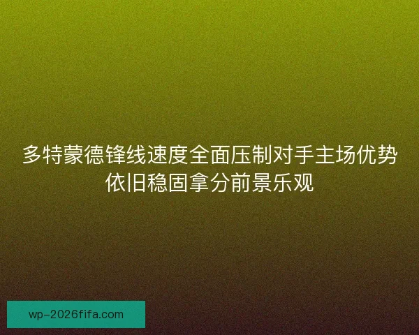 多特蒙德锋线速度全面压制对手主场优势依旧稳固拿分前景乐观